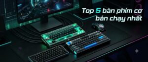 Top 5 Bàn Phím Cơ Bán Chạy Nhất Hiện Nay: Đánh Giá Chi Tiết & Thông Số Kỹ Thuật